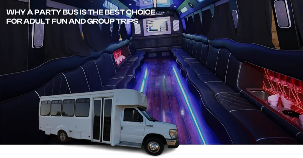 why a party bus is the best for adult fun and group trips